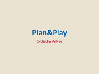 Plan&Play
Cyclische Anlyse
 