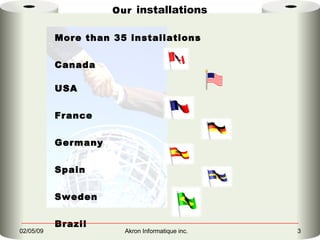 Our   installations More than 35 installations Canada USA France Germany Spain Sweden Brazil 