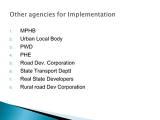 1.

MPHB

2.

Urban Local Body

3.

PWD

4.

PHE

5.

Road Dev. Corporation

6.

State Transport Deptt

7.

Real State Developers

8.

Rural road Dev Corporation

 