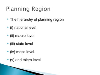 

The hierarchy of planning region



(i) national level



(ii) macro level



(iii) state level



(iv) meso level



(v) and micro level

 