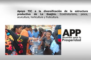 Apoyo TIC a la diversificación de la estructura
productiva de La Guajira. Ecoetnoturismo, pesca,
acuicultura, horticultura y fruticultura.
 