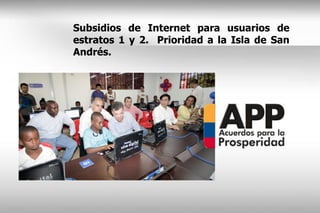 Subsidios de Internet para usuarios de
estratos 1 y 2. Prioridad a la Isla de San
Andrés.
 