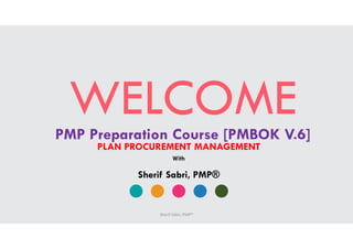 WELCOMEPMP Preparation Course [PMBOK V.6]
PLAN PROCUREMENT MANAGEMENT
Sherif Sabri, PMP®
With
Sherif Sabri, PMP®
 