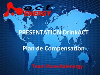 Team Purevitalenergy PRESENTATION DrinkACT Plan de Compensation 