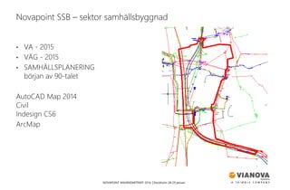 NOVAPOINT ANVÄNDARTRÄFF 2016 │Stockholm 28-29 januari
• VA - 2015
• VÄG - 2015
• SAMHÄLLSPLANERING
början av 90-talet
AutoCAD Map 2014
Civil
Indesign CS6
ArcMap
Novapoint SSB – sektor samhällsbyggnad
 