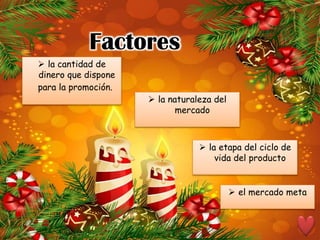 Factores
 la cantidad de
dinero que dispone
para la promoción.

 la naturaleza del
mercado

 la etapa del ciclo de
vida del producto
 el mercado meta

 