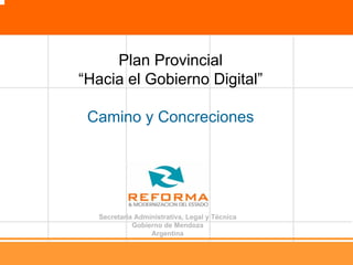 Plan Provincial
“Hacia el Gobierno Digital”

 Camino y Concreciones




  Secretaría Administrativa, Legal y Técnica
            Gobierno de Mendoza
                 Argentina
 
