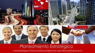 Aracely Rodríguez R Directora General |Valentino & Landa Merchandising SA de CV
Planeamiento Estratégico
 