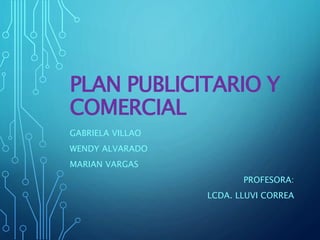 PLAN PUBLICITARIO Y
COMERCIAL
GABRIELA VILLAO
WENDY ALVARADO
MARIAN VARGAS
PROFESORA:
LCDA. LLUVI CORREA
 