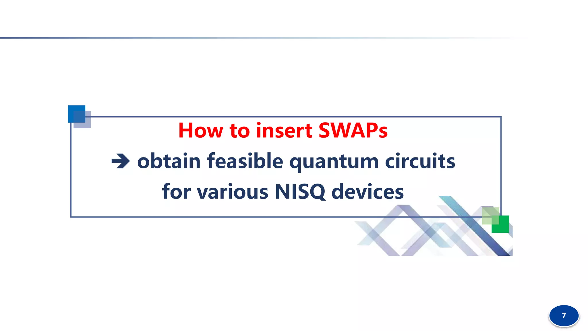 7
How to insert SWAPs
 obtain feasible quantum circuits
for various NISQ devices
 