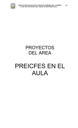 INSTITUCIÓN EDUCATIVA NUESTRA SEÑORA DEL CARMEN
PLAN DE ESTUDIOS DEL ÁREA DE MATEMÁTICAS
130
PROYECTOS
DEL AREA
PREICFES EN EL
AULA
 