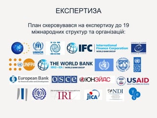 ЕКСПЕРТИЗА
План скеровувався на експертизу до 19
міжнародних структур та організацій:
 