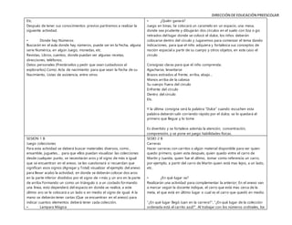 DIRECCIÓN DE EDUCACIÓN PREESCOLAR
Etc.
Después de tener sus conocimientos previos partiremos a realizar la
siguiente actividad.
• Donde hay Números
Buscarán en el aula donde hay números, puede ser en la Fecha, alguna
serie Numérica, en algún Juego, monedas, etc.
Revistas, Libros, cuentos, donde puedan ver algunas recetas,
direcciones, teléfonos.
Datos personales (Prestárselos y pedir que sean cuidadosos al
explorarlos) Como: Acta de nacimiento para que vean la Fecha de su
Nacimiento, Listas de asistencia, entre otros
• ¿Quién ganará?
Juego en binas, Se colocará un caramelo en un espacio, una mesa,
donde sea prudente y dibujarán dos círculos en el suelo con tiza o gis
retirados del lugar donde se colocó el dulce, los niños deberán
colocarse dentro del círculo y Jugaremos para comenzar el tema dando
indicaciones, para que el niño adquiera y fortalezca sus conceptos de
noción espacial a partir de su cuerpo y otros objetos, en este caso el
circulo
Consignas claras para que el niño comprenda:
Agacharse, levantarse
Brazos estirados al frente, arriba, abajo…
Manos arriba de la cabeza
Su cuerpo Fuera del circulo
Enfrente del circulo
Dentro del circulo
Etc.
Y la última consigna será la palabra “Dulce” cuando escuchen esta
palabra deberán salir corriendo rápido por el dulce, se lo quedará el
primero que llegue y lo tome
Es divertido y se fortalece además la atención, concentración,
comprensión, y se pone en juego habilidades físicas.
SESION 1 B
Juego colecciones
Para esta actividad se deberá buscar materiales diversos, como ,
ensamble, juguetes… para que ellos puedan visualizar las colecciones
desde cualquier punto, se necesitarán aros y el signo de más e igual
que se encuentran en el anexo, se les cuestionará si recuerdan que
significan esos signos (Agregar y Total) visualizar el ejemplo del anexo
para llevar acabo la actividad, en donde se deberán colocar dos aros
en la parte inferior divididos por el signo de +más y un aro en la parte
de arriba Formando un como un triángulo o a un costado formando
una línea, esto dependerá del espacio en donde se realice, a este
último aro se le colocará a un lado o en medio el signo de igual. A la
mano se deberán tener cartas (Que se encuentran en el anexo) para
indicar cuantos elementos deberá tener cada colección.
• Lampara Mágica
SESIO 2 B
Carreras
Hacer carreras con carritos o algún material disponible para ver quien
quedo primero, quien esta después, quien quedo entre el carro de
Martín y Juanita, quien fue el último, tomar como referencia un carro,
por ejemplo, a partir del carro de Martin quien está mas lejos, a un lado,
etc.
• ¿En qué lugar va?
Realizarán una actividad para complementar la anterior; En el anexo van
a marcar según la docente indique, el carro que está mas cerca de la
meta, el que está en último lugar o cual es el carro que quedó en medio.
“¿En qué lugar llegó Juan en la carrera?”, “¿En qué lugar de la colección
ordenada está el carrito azul?”. Al trabajar con los números ordinales, los
 