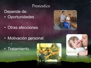 Pronostico
Depende de:
• Oportunidades
• Otras afecciones
• Motivación personal
• Tratamiento.
 