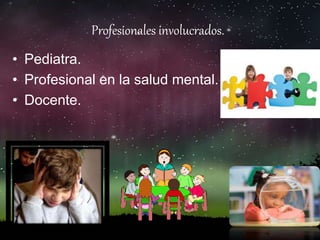 Profesionales involucrados.
• Pediatra.
• Profesional en la salud mental.
• Docente.
 