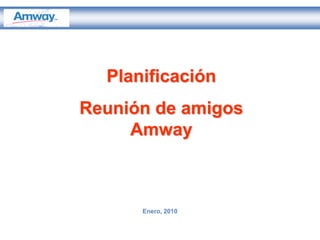 Planificación
Reunión de amigos
     Amway



      Enero, 2010
 
