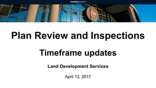 Plan Review and Inspections
Timeframe updates
Land Development Services
April 13, 2017
 