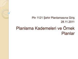 Pln 1121 ġehir Planlamasına GiriĢ
                             28.11.2011

Planlama Kademeleri ve Örnek
                      Planlar
 