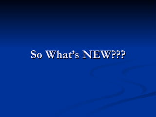 So What’s NEW??? 