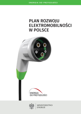 E N E R G I A D O P R Z Y S Z Ł O Ś C I
Plan Rozwoju
Elektromobilności
w Polsce
MINISTERSTWO
ENERGII
ENERGIA
DO PRZYSZŁOŚCI
 