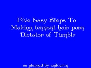 Five Easy Steps To
Making tennant-hair-porn
  Dictator of Tumblr



   as planned by anikicrim
 