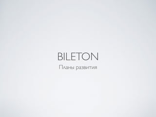 BILETON
Планы развития
 