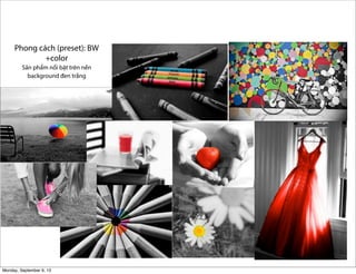 Phong cách (preset): BW
+color
Sản phẩm nổi bật trên nền
background đen trắng
Monday, September 9, 13
 