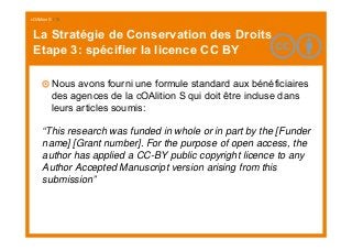 cOAlition S I 18
La Stratégie de Conservation des Droits
Etape 3: spécifier la licence CC BY
Nous avons fourni une formule...