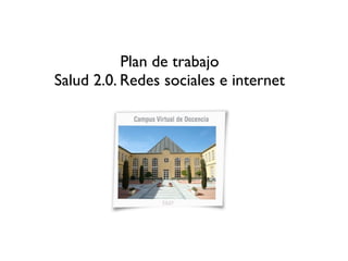 Plan de trabajo
Salud 2.0. Redes sociales e internet
 