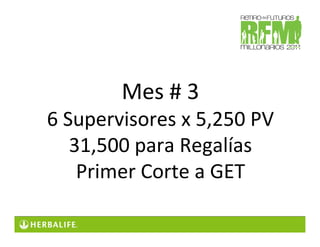 Mes # 3
6 Supervisores x 5,250 PV
   31,500 para Regalías
    Primer Corte a GET
 