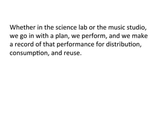 Whether	in	the	science	lab	or	the	music	studio,	
we	go	in	with	a	plan,	we	perform,	and	we	make	
a	record	of	that	performan...