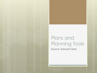 Plans and
Planning Tools
Source: Samuel Certo
 