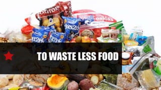 TO WASTE LESS FOOD
 