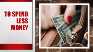 TO SPEND
LESS
MONEY
 