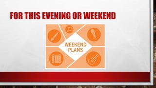 FOR THIS EVENING OR WEEKEND
 