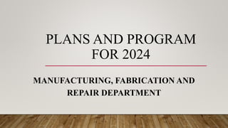 PLANS AND PROGRAM
FOR 2024
MANUFACTURING, FABRICATION AND
REPAIR DEPARTMENT
 