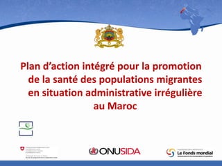 Plan d’action intégré pour la promotion
de la santé des populations migrantes
en situation administrative irrégulière
au Maroc

 