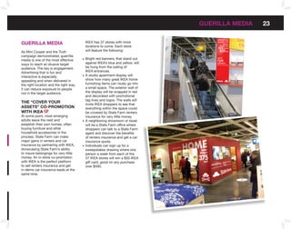 GUERILLA MEDIA   23


GUERILLA MEDIA                          IKEA has 37 stores with more
                                        locations to come. Each store
As Mini Cooper and the Truth            will feature the following:
campaign demonstrated, guerrilla
media is one of the most effective      Bright red banners, that stand out
ways to reach an elusive target         against IKEA’s blue and yellow, will
audience. The key is engagement.        be hung from the ceiling of
Advertising that is fun and             IKEA entrances.
interactive is especially               A studio apartment display will
appealing and when delivered in         show how many great IKEA home
the right location and the right way,   furnishing items can nicely go into
it can reduce exposure to people        a small space. The exterior wall of
not in the target audience.             the display will be wrapped in red
                                        and decorated with promotional
                                        tag lines and logos. The walls will
THE “CoVER YoUR                         invite IKEA shoppers to see that
ASSETS” Co-PRoMoTIon                    everything within the space could
WITH IkEA                               be covered by State Farm renters
At some point, most emerging            insurance for very little money.
adults leave the nest and               A neighboring showroom or kiosk
establish their own homes, often        will be a State Farm office where
buying furniture and other              shoppers can talk to a State Farm
household accessories in the            agent and discover the benefits
process. State Farm can make            of renters insurance and get a car
major gains in renters and car          insurance quote.
insurance by partnering with IKEA,      Individuals can sign up for a
showcasing State Farm’s ability         sweepstakes drawing where one
to insure belongings for very little    person a week from each of the
money. An in-store co-promotion         37 IKEA stores will win a $50 IKEA
with IKEA is the perfect platform       gift card, good on any purchase
to sell renters insurance and get       over $500.
in-demo car insurance leads at the
same time.
 