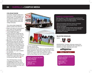 24           GUERILLA + CAMPUS MEDIA


 CYA RoAD SHoW
 A traveling, interactive State Farm
 showroom is neatly packaged in a
 striking trailer. It is the perfect tool
                                                                                                       CAMPUS ADVERTISInG
                                                                                                       There are about 17 million young adults and 60 percent
 to capture the attention of young
                                                                                                       (10.2 million) of them are college students. Campus media
 adults at auto shows, music festi-
                                                                                                       is a great way to reach this large segment.
 vals, college sporting events and
 college campuses.
                                                                                                        75% of all students read their campus newspaper
 This cutting edge engagement                                                                           25% have read the last five issues of their
 platform boasts many features:                                                                         campus newspaper
                                                                                                        The top 50 largest schools (single campus population)
 Bright LED lights will incite passers-
                                                                                                         have a combined circulation of more than 678,000
 by to check out the spectacle.
                                                                                                         Campus cable is an instant hit when it is
 Rotating display platform will
                                                                                                        introduced on campus
 unveil a State Farm agent.
 A lovely showgirl will describe the
 agent’s features as if they were the
 “perfect accessory for your road                                                                       SELECTED VEHICLES
 trip of life” and the importance they
                                                                                                        VIDEO:
 can have in a young driver’s life.
 Big screen TV’s for x-Box 360 or
 PS3 gaming, along with wall panel
 game systems featuring the PRG.
 Comfortable car sofas made out of                                                                      NEWSPAPERS: 50 largest campuses ranging from
 the tail sections of classic American                                                                  University of Florida, Gainesville with a circulation of
 cars. These sofas will spark curios-       TYPICAL STOPS ON
                                            THE CYA ROAD SHOW                                           35,000 to Cal State, Northridge with 6,500.
 ity and buzz from event attendees,
“Did you see those couches?”                Forty events per year will deliver an estimated 280,000
 On site State Farm agent available         target impressions. While this is lower than other media
 for questions.                             components, it is a “high touch” medium in that
 Skype video booths will allow              visitors can interact with a live State Farm agent or
 show-goers to talk face to face with       hold a private Skype visit with a nearby agent.
 a State Farm agent about the cost
 of insuring their dream car.                                                                              ANNuAL AuDIENCE DELIVERY
                                            ANNuAL AuDIENCE DELIVERY                                       OBJECTIVES FOR
                                            OBJECTIVES FOR                                                 CAMPuS MEDIA
 This CYA Road Show concept                 GuERILLA MEDIA
 is engaging and creative. It will                                                                         Target Impressions
                                            Target Impressions                                             186,812,000
 increase State Farm’s tech savvy           2,880,000                                                      Aggregate TRPs
 appeal and allow show-goers to get         Aggregate TRPs                                                  566
 a quote on the spot for a new car or       9
 their current vehicle.
 