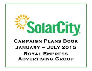  
	
  
	
  
	
  
	
  
	
  
	
  
	
  
	
  
	
  
	
  
	
  
	
  
	
  
	
  
	
  
	
  
	
  
	
  
	
  
Campaign Plans Book
January – July 2015
Royal Empress
Advertising Group
	
  
 