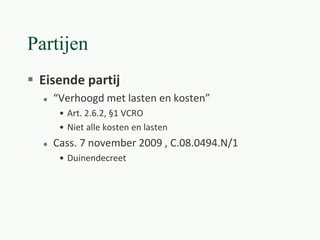 Partijen
 Eisende partij
 “Verhoogd met lasten en kosten”
• Art. 2.6.2, §1 VCRO
• Niet alle kosten en lasten
 Cass. 7 november 2009 , C.08.0494.N/1
• Duinendecreet
 