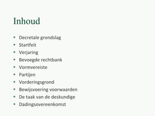 Inhoud
 Decretale grondslag
 Startfeit
 Verjaring
 Bevoegde rechtbank
 Vormvereiste
 Partijen
 Vorderingsgrond
 Bewijsvoering voorwaarden
 De taak van de deskundige
 Dadingsovereenkomst
 