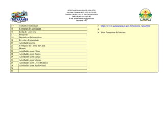 SECRETARIA MUNICIPAL DE EDUCAÇÃO
Praça das Palmeiras 492 - CEP 39.470-000
Telefone (38) 3613-1511- Fax (38) 3613-1429
CNPJ 18.283.101/0001-82
E-mail: smeitacarambi.mg@gmail.com
Itacarambi - MG
14 Trabalho Individual  https://www.aulaparana.pr.gov.br/historia_7ano2020

 Sites Pesquisas de Internet.
15 Correção de Atividades
16 Roda de Conversa
17 Pesquisa
18 Dinâmicas/Brincadeiras
19 Revisão de conteúdo
20 Atividade escrita
21 Correção da Tarefa de Casa
22 Debate
23 Atividades com Filme
24 Atividades com Teatro
25 Atividades com Dança
26 Atividades com Música
27 Atividades com Livro Didático
28 Atividades com Audiovisual
29
30
 
