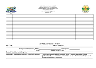 SECRETARIA MUNICIPAL DE EDUCAÇÃO
Praça das Palmeiras 492 - CEP 39.470-000
Telefone (38) 3613-1511- Fax (38) 3613-1429
CNPJ 18.283.101/0001-82
E-mail: smeitacarambi.mg@gmail.com
Itacarambi - MG
PLANEJAMENTO SEMANAL 7º
ESCOLA:___________________________________________________________ PROFESSOR(A): __________________________________________
Componente Curricular: _ARTE________________________________Turma_8º ano _______________
Turno: _______________ Semana: 05/06 a 07/06
Unidade Temática: Artes integradas
Objetos do Conhecimento: Matrizes Estéticas e Culturais (EF69AR33) Analisar aspectos históricos, sociais e políticos da produção artística,
problematizando as narrativas eurocêntricas e as diversas categorizações da arte
(arte,artesanato,folclore, design etc.).
 