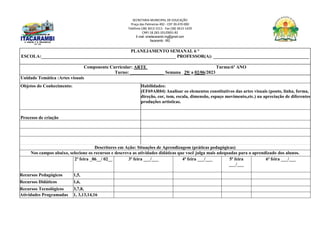 SECRETARIA MUNICIPAL DE EDUCAÇÃO
Praça das Palmeiras 492 - CEP 39.470-000
Telefone (38) 3613-1511- Fax (38) 3613-1429
CNPJ 18.283.101/0001-82
E-mail: smeitacarambi.mg@gmail.com
Itacarambi - MG
PLANEJAMENTO SEMANAL 6 °
ESCOLA:___________________________________________________________ PROFESSOR(A): __________________________________________
Componente Curricular: ARTE Turma:6º ANO
Turno: _______________ Semana 29/ a 02/06/2023
Unidade Temática :Artes visuais
Objetos do Conhecimento: Habilidades:
(EF69AR04) Analisar os elementos constitutivos das artes visuais (ponto, linha, forma,
direção, cor, tom, escala, dimensão, espaço movimento,etc.) na apreciação de diferentes
produções artísticas.
Processo de criação
Descritores em Ação: Situações de Aprendizagem (práticas pedagógicas)
Nos campos abaixo, selecione os recursos e descreva as atividades didáticas que você julga mais adequadas para o aprendizado dos alunos.
2ª feira _06__/ 02__ 3ª feira ___/___ 4ª feira ___/___ 5ª feira
___/___
6ª feira ___/___
Recursos Pedagógicos 1,5,
Recursos Didáticos 1,6,
Recursos Tecnológicos 3,7,8,
Atividades Programadas 1, 3,13,14,16
 