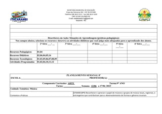SECRETARIA MUNICIPAL DE EDUCAÇÃO
Praça das Palmeiras 492 - CEP 39.470-000
Telefone (38) 3613-1511- Fax (38) 3613-1429
CNPJ 18.283.101/0001-82
E-mail: smeitacarambi.mg@gmail.com
Itacarambi - MG
Descritores em Ação: Situações de Aprendizagem (práticas pedagógicas)
Nos campos abaixo, selecione os recursos e descreva as atividades didáticas que você julga mais adequadas para o aprendizado dos alunos.
2ª feira ___/ __ 3ª feira ___/___ 4ª feira ___/___ 5ª feira
___/___
6ª feira ___/___
Recursos Pedagógicos 01,04
Recursos Didáticos 02,06,04,05,16
Recursos Tecnológicos 01,02,05,06,07,08,09
Atividades Programadas 01,02,04,10,11,12
PLANEJAMENTO SEMANAL 8º
ESCOLA:___________________________________________________________ PROFESSOR(A): __________________________________________
Componente Curricular: ARTE Turma:9º ANO
Turno: _______________ Semana 12/06 a 17/06 /2023
Unidade Temática: Música
Contextos e Práticas
(EF69AR18P9) Reconhecer e apreciar o papel de músicos e grupos de música locais, regionais, e
estrangeiros que contribuíram para o desenvolvimento de formas e gêneros musicais
 