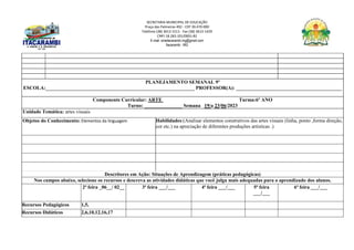SECRETARIA MUNICIPAL DE EDUCAÇÃO
Praça das Palmeiras 492 - CEP 39.470-000
Telefone (38) 3613-1511- Fax (38) 3613-1429
CNPJ 18.283.101/0001-82
E-mail: smeitacarambi.mg@gmail.com
Itacarambi - MG
PLANEJAMENTO SEMANAL 9º
ESCOLA:___________________________________________________________ PROFESSOR(A): __________________________________________
Componente Curricular: ARTE Turma:6º ANO
Turno: _______________ Semana 19/a 23/06/2023
Unidade Temática: artes visuais
Objetos do Conhecimento: Elementos da linguagem Habilidades:(Analisar elementos construtivos das artes visuais (linha, ponto ,forma direção,
cor etc.) na apreciação de diferentes produções artísticas .)
Descritores em Ação: Situações de Aprendizagem (práticas pedagógicas)
Nos campos abaixo, selecione os recursos e descreva as atividades didáticas que você julga mais adequadas para o aprendizado dos alunos.
2ª feira _06__/ 02__ 3ª feira ___/___ 4ª feira ___/___ 5ª feira
___/___
6ª feira ___/___
Recursos Pedagógicos 1,5,
Recursos Didáticos 2,6,10,12,16,17
 