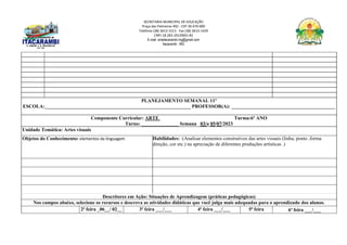 SECRETARIA MUNICIPAL DE EDUCAÇÃO
Praça das Palmeiras 492 - CEP 39.470-000
Telefone (38) 3613-1511- Fax (38) 3613-1429
CNPJ 18.283.101/0001-82
E-mail: smeitacarambi.mg@gmail.com
Itacarambi - MG
PLANEJAMENTO SEMANAL 11º
ESCOLA:___________________________________________________________ PROFESSOR(A): __________________________________________
Componente Curricular: ARTE Turma:6º ANO
Turno: _______________ Semana 03/a 05/07/2023
Unidade Temática: Artes visuais
Objetos do Conhecimento: elementos da linguagem Habilidades: :(Analisar elementos construtivos das artes visuais (linha, ponto ,forma
direção, cor etc.) na apreciação de diferentes produções artísticas .)
Descritores em Ação: Situações de Aprendizagem (práticas pedagógicas)
Nos campos abaixo, selecione os recursos e descreva as atividades didáticas que você julga mais adequadas para o aprendizado dos alunos.
2ª feira _06__/ 02__ 3ª feira ___/___ 4ª feira ___/___ 5ª feira 6ª feira ___/___
 