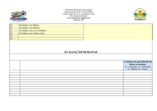 SECRETARIA MUNICIPAL DE EDUCAÇÃO
Praça das Palmeiras 492 - CEP 39.470-000
Telefone (38) 3613-1511- Fax (38) 3613-1429
CNPJ 18.283.101/0001-82
E-mail: smeitacarambi.mg@gmail.com
Itacarambi - MG
25 Atividades com Dança
26 Atividades com Música
27 Atividades com Livro Didático
28 Atividades com Audiovisual
29
30
AVALIAÇÃO SEMANAL
Avaliação do aprendizado do
aluno na semana:
A = Avançado; B = Suficiente;
C = Básico; D = Crítico
 