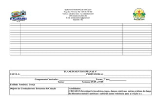 SECRETARIA MUNICIPAL DE EDUCAÇÃO
Praça das Palmeiras 492 - CEP 39.470-000
Telefone (38) 3613-1511- Fax (38) 3613-1429
CNPJ 18.283.101/0001-82
E-mail: smeitacarambi.mg@gmail.com
Itacarambi - MG
PLANEJAMENTO SEMANAL 4º
ESCOLA:___________________________________________________________ PROFESSOR(A): __________________________________________
Componente Curricular: _________________________________Turma_7º ano_______________
Turno: _______________ Semana: 15/05 a 19/05
Unidade Temática: Dança
Objetos do Conhecimento: Processos de Criação Habilidades:
(EF69AR13) Investigar brincadeiras, jogos, danças coletivas e outras práticas de dança
de diferentes matrizes estéticas e culturais como referência para a criação e a
 
